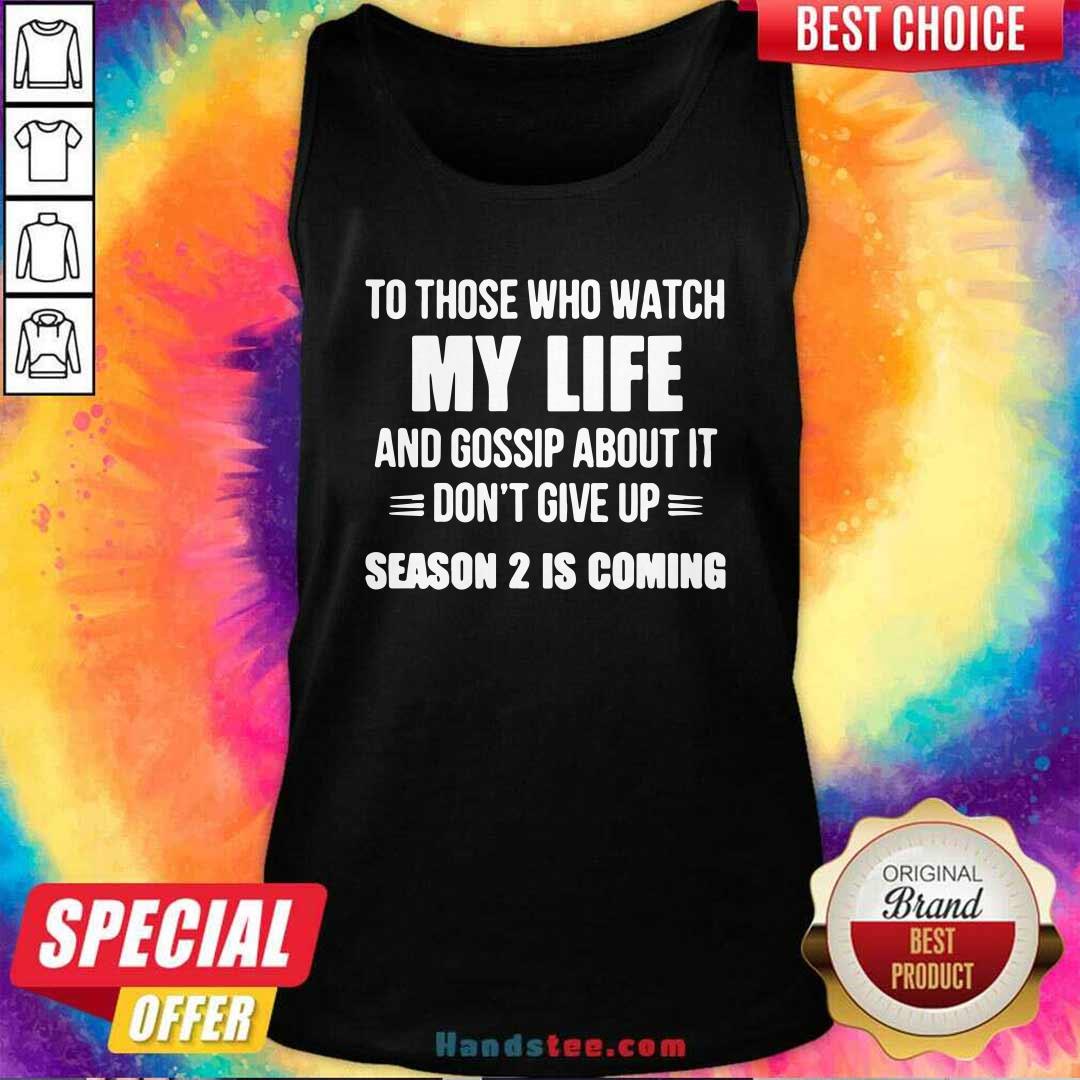 nice-to-those-who-watch-my-life-and-gosship-about-it-dont-give-up-season-2-is-coming-tank-top.jpg