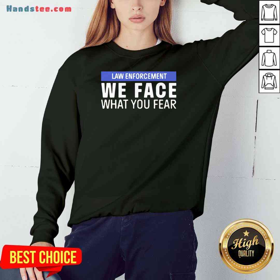 Nice We Face What You Fear Law Enforcement Shirt