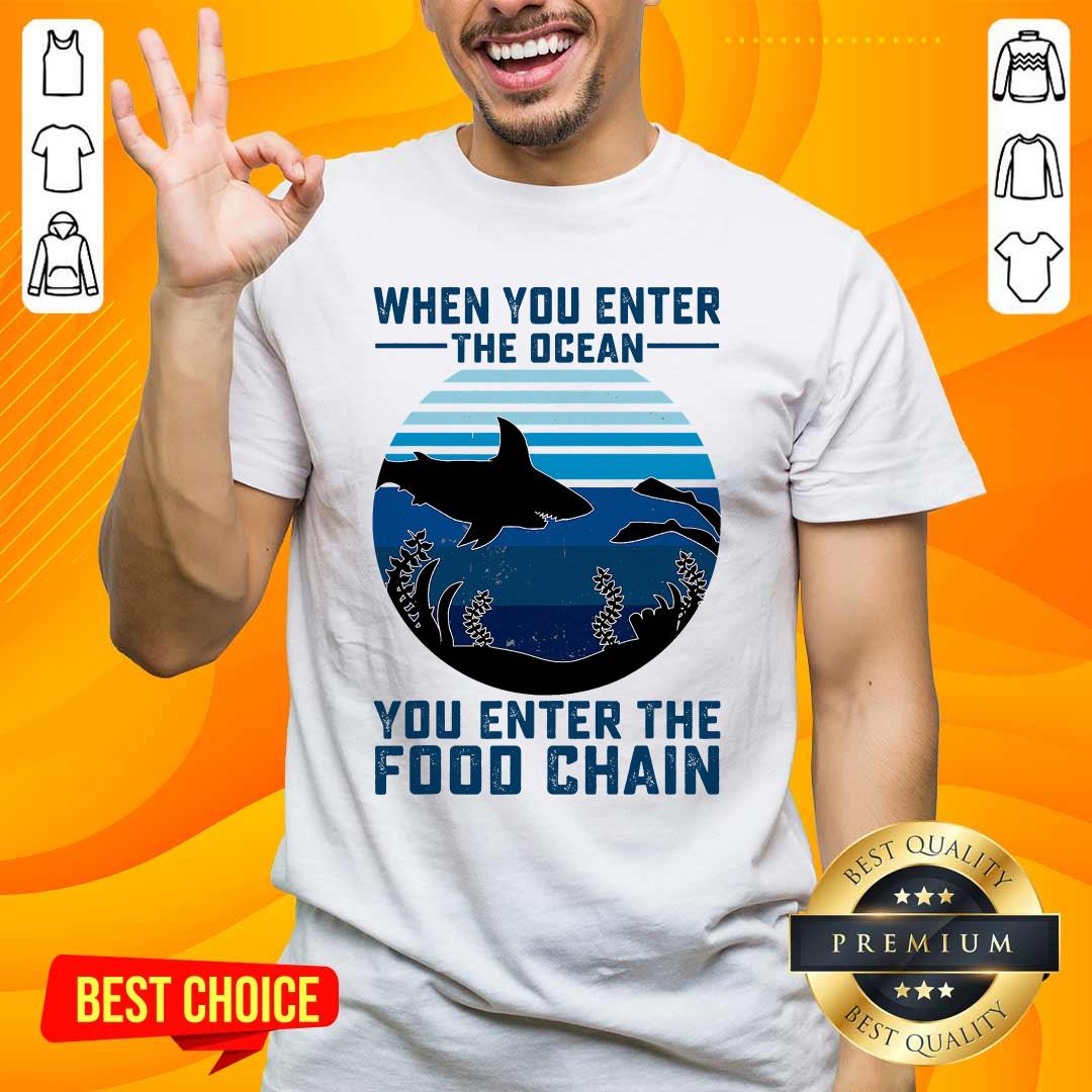 Nice When You Enter The Ocean You Enter The Food Chain Ocean Shark Shirt