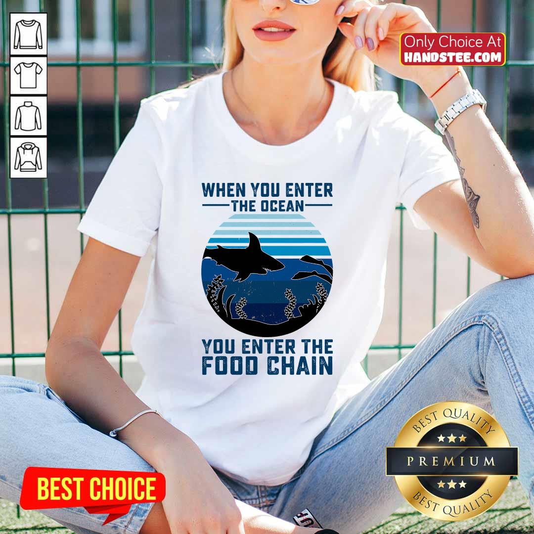 Nice When You Enter The Ocean You Enter The Food Chain Ocean Shark Shirt