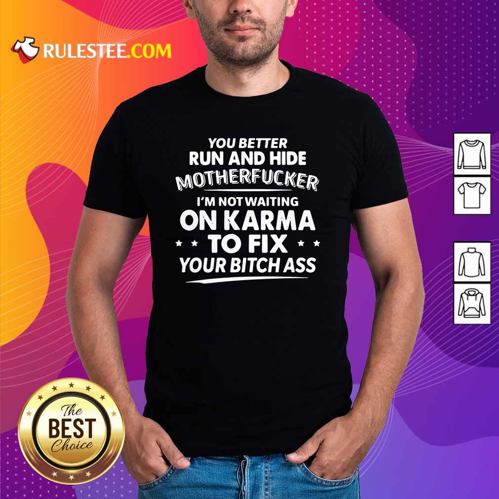 Nice You Better Run And Hide Motherfucker Im Not Waiting On Karma Shirt
