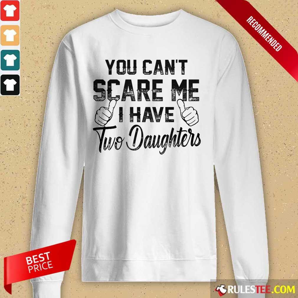 Nice You Can Not Scare Me I Have Two Daughters Shirt