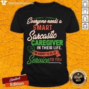 Everyone Needs A Smart Sarcastic Caregiver In Their Life I’m Happy To Be Of Service To You Shirt