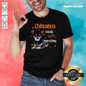 Hot Chihuahua Kisses Fix Everything 11 Shirt
