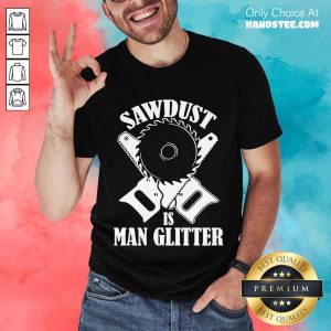 Great 5 Sawdust Is Man Glitter Shirt