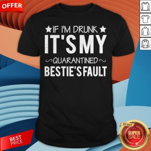 If I’m Drunk It’s My Quarantined Bestie’s Fault Shirt