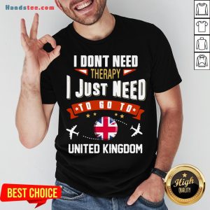 Awesome I Don’t Need Therapy I Just Need To Go To United Kingdom Shirt
