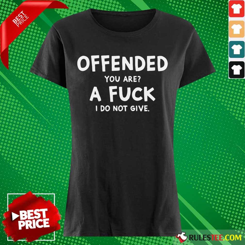 Offended You Are A Fuck I Do Not Give Shirt