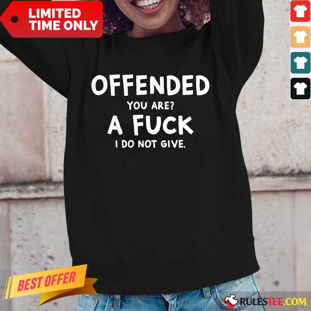 Offended You Are A Fuck I Do Not Give Shirt