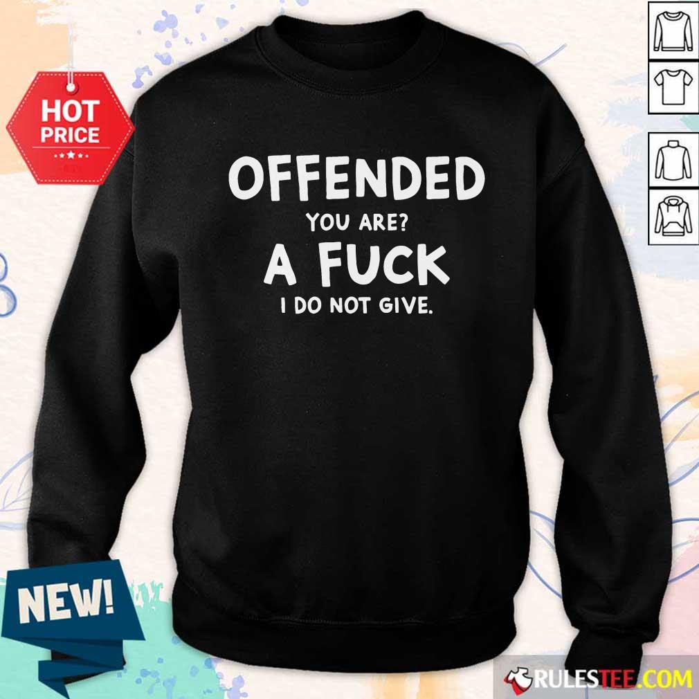 Offended You Are A Fuck I Do Not Give Shirt
