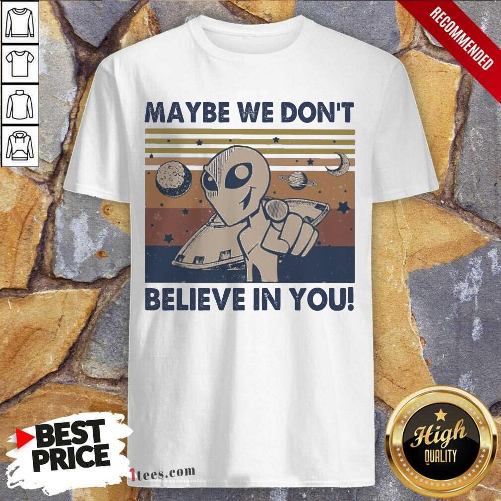 Official Alien Maybe We Don’t Believe In You Vintage Shirt