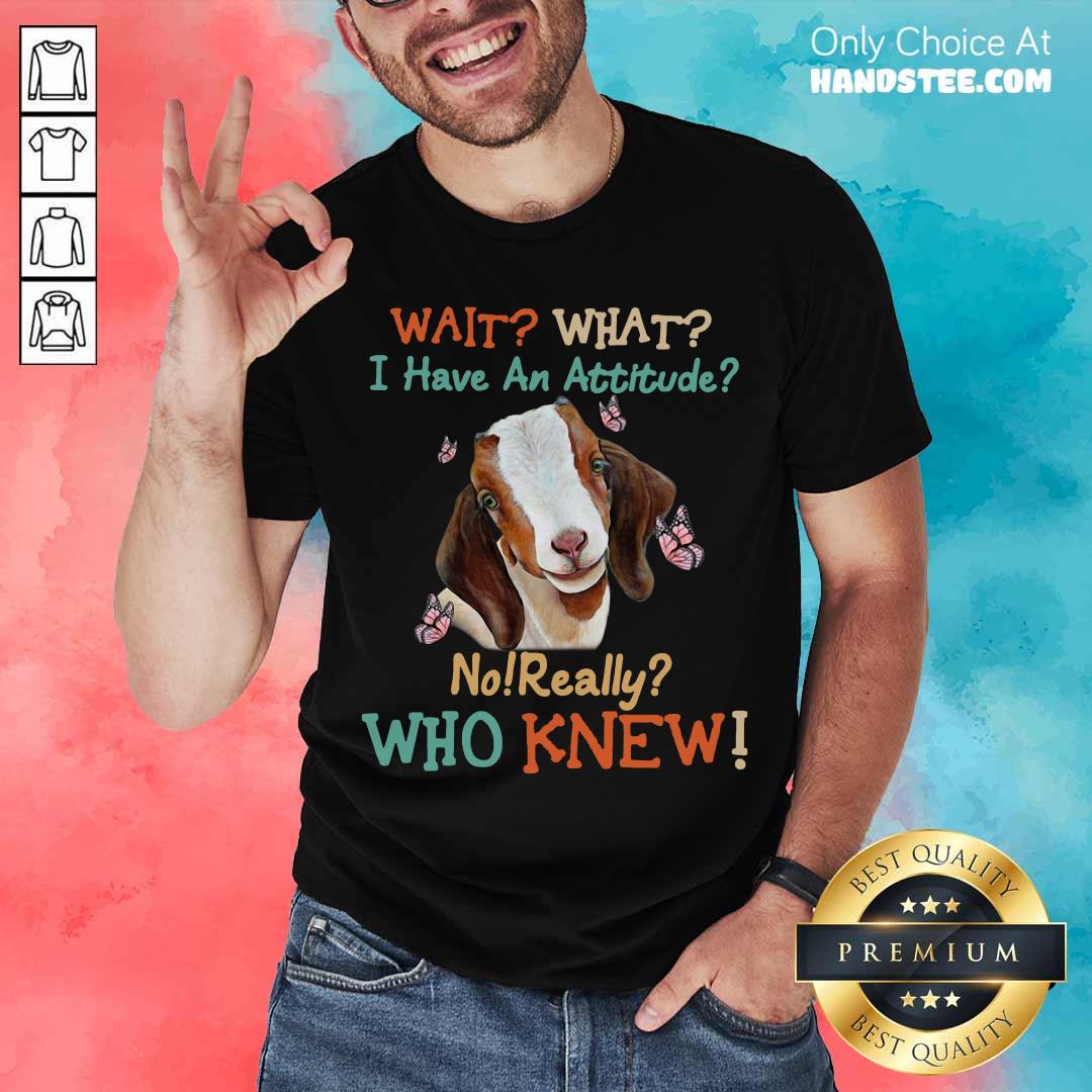 Official Goat Wait What I Have An Attitude No Really Who Knew Shirt