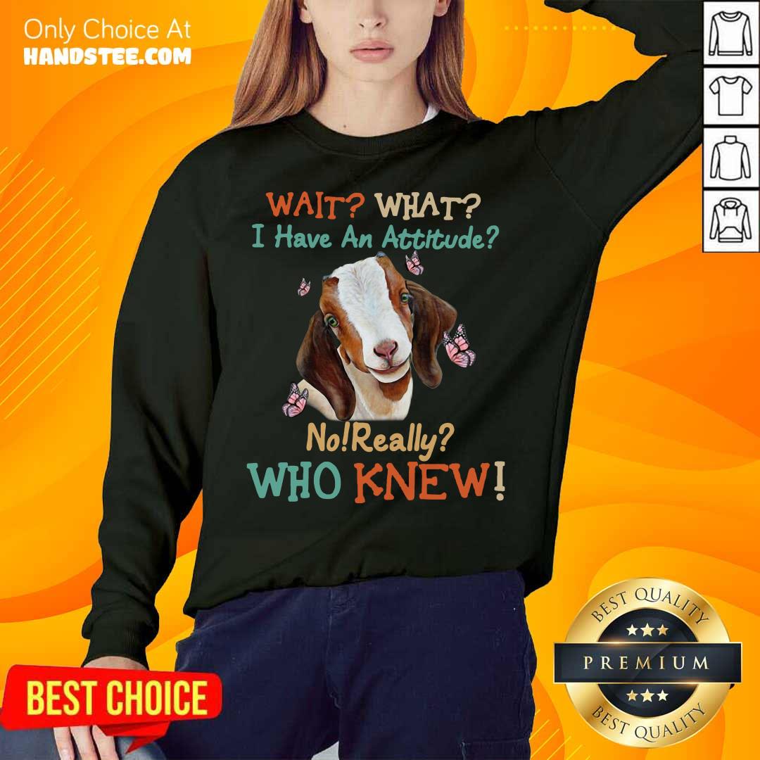 Official Goat Wait What I Have An Attitude No Really Who Knew Shirt