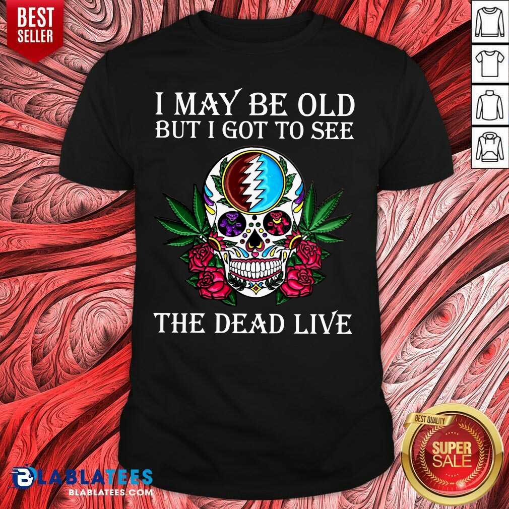 official-great-sugar-skull-i-may-be-old-but-i-got-to-see-the-dead-live-rose-shirt.jpg