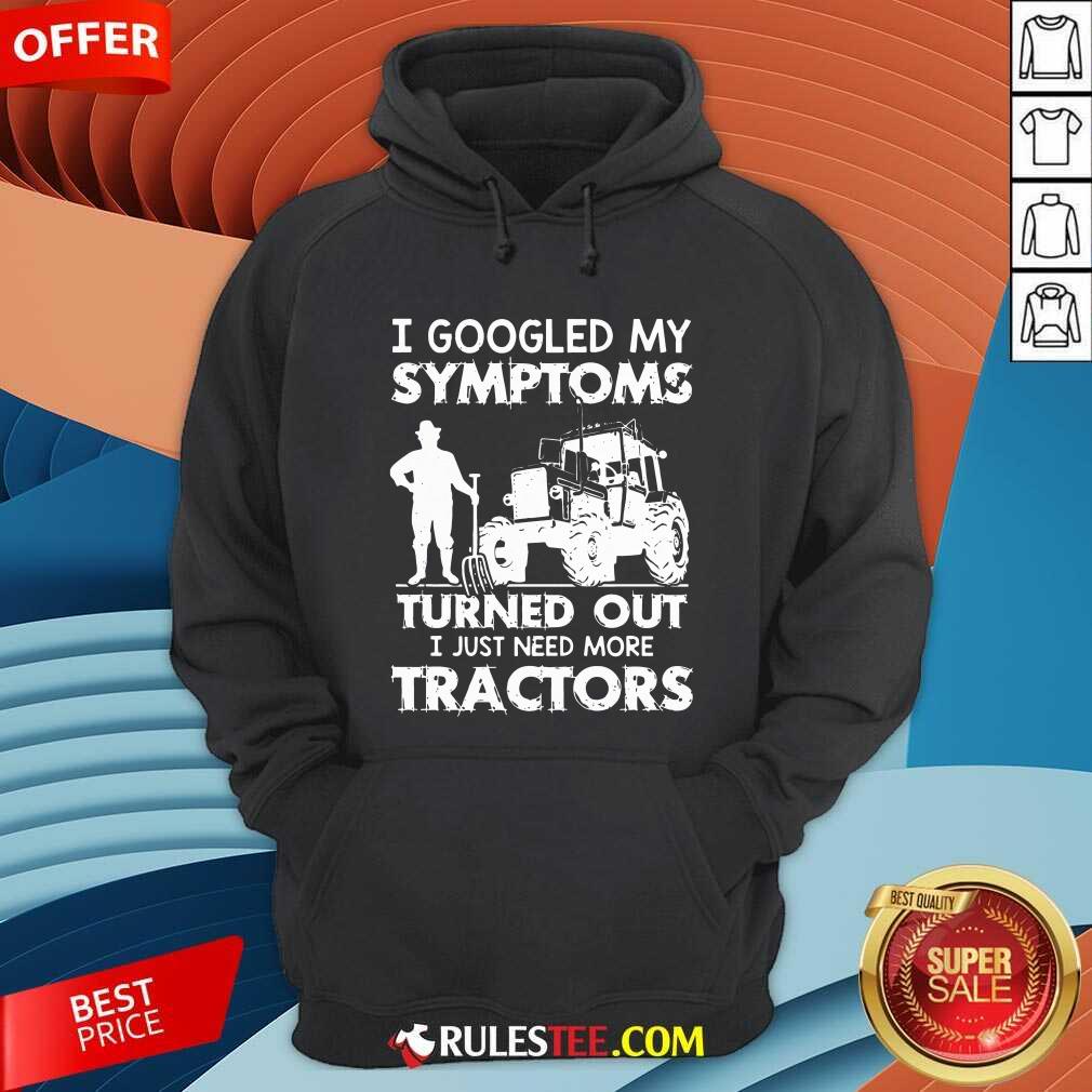 Official I Googled My Symptoms Turns Out I Just Need More Tractors Shirt