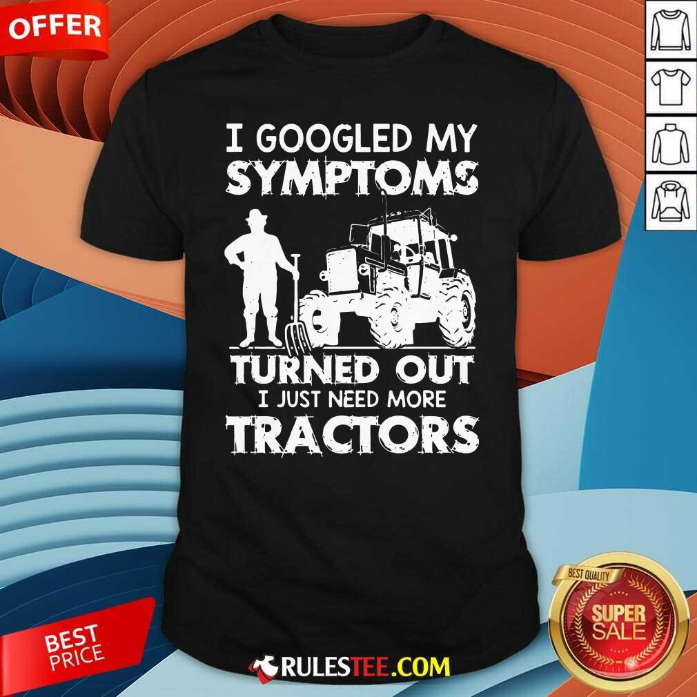 Official I Googled My Symptoms Turns Out I Just Need More Tractors Shirt