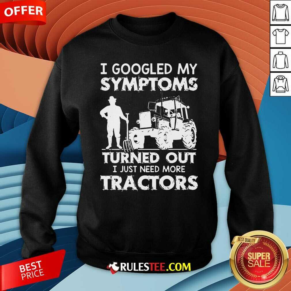 Official I Googled My Symptoms Turns Out I Just Need More Tractors Shirt
