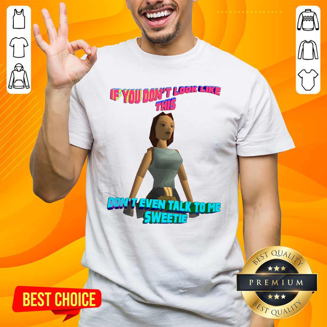 Official If You Don’t Look Like This Don’t Even Talk To Me Sweetie Shirt