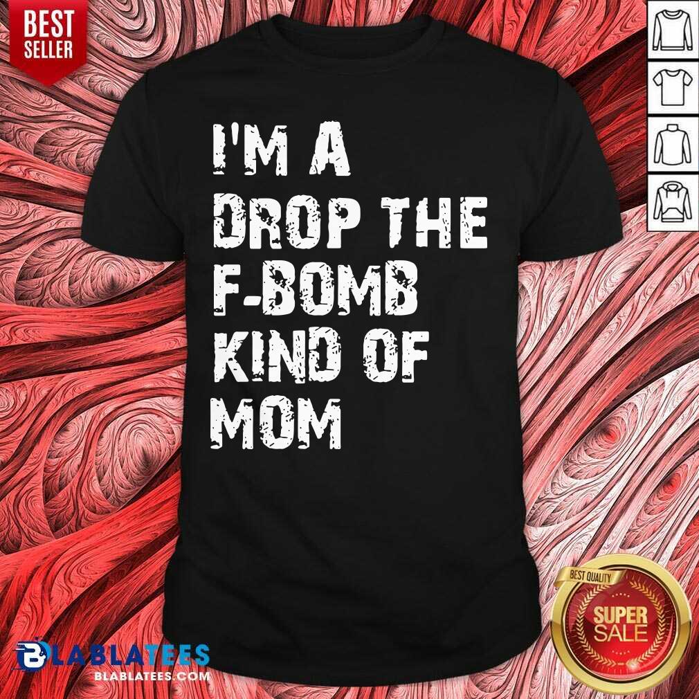 Official I'm A Drop The F-bomb Kind Of Mom Shirt