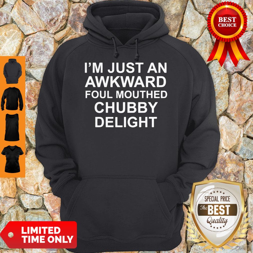Official I’m Just An Awkward Foul Mouthed Chubby Delight Shirt