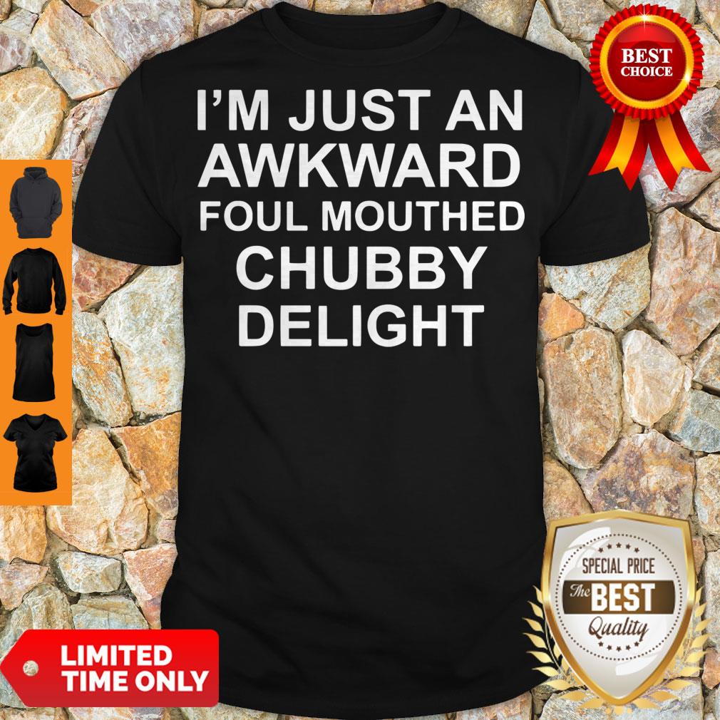 Official I’m Just An Awkward Foul Mouthed Chubby Delight Shirt