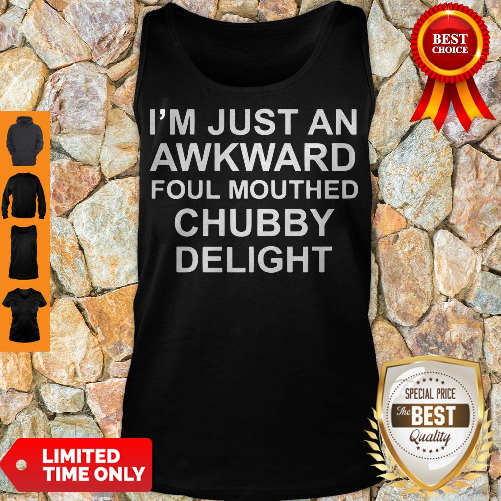 Official I’m Just An Awkward Foul Mouthed Chubby Delight Shirt
