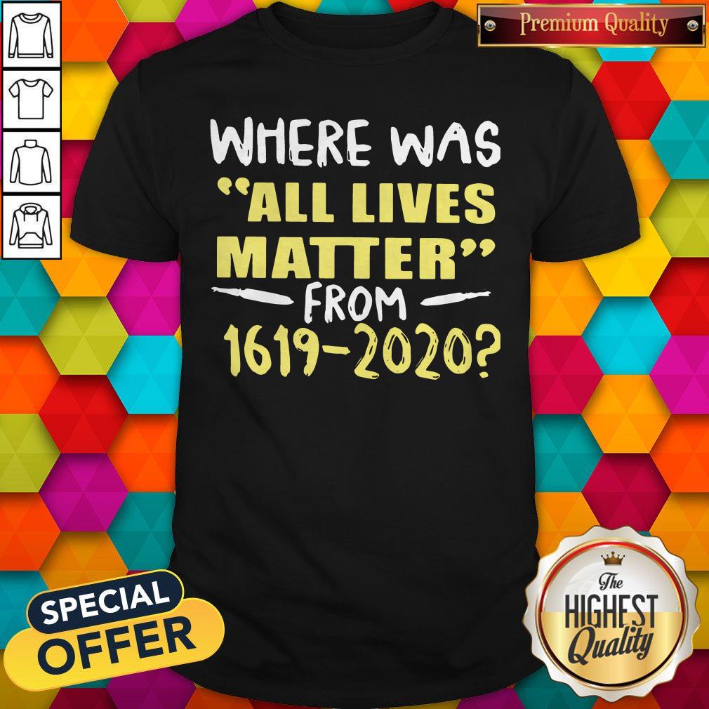 Official Where Was All Lives Matter From 1619 2020 Shirt
