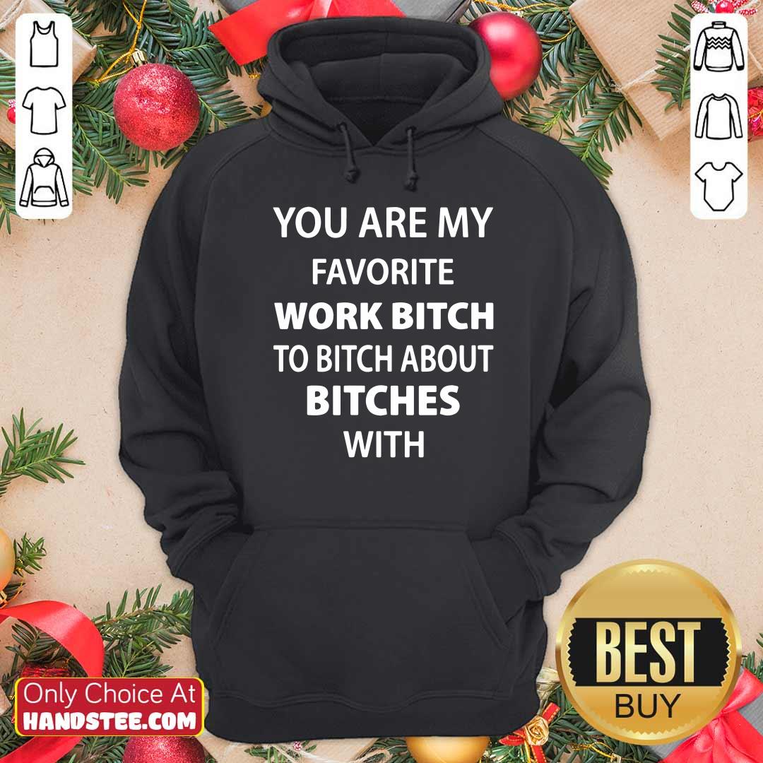 Official You Are My Favorite Work Bitch To Bitch About Bitches With Shirt