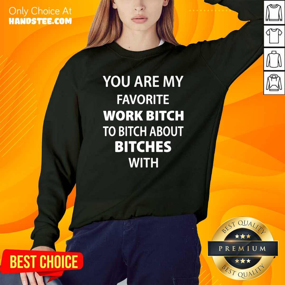 Official You Are My Favorite Work Bitch To Bitch About Bitches With Shirt