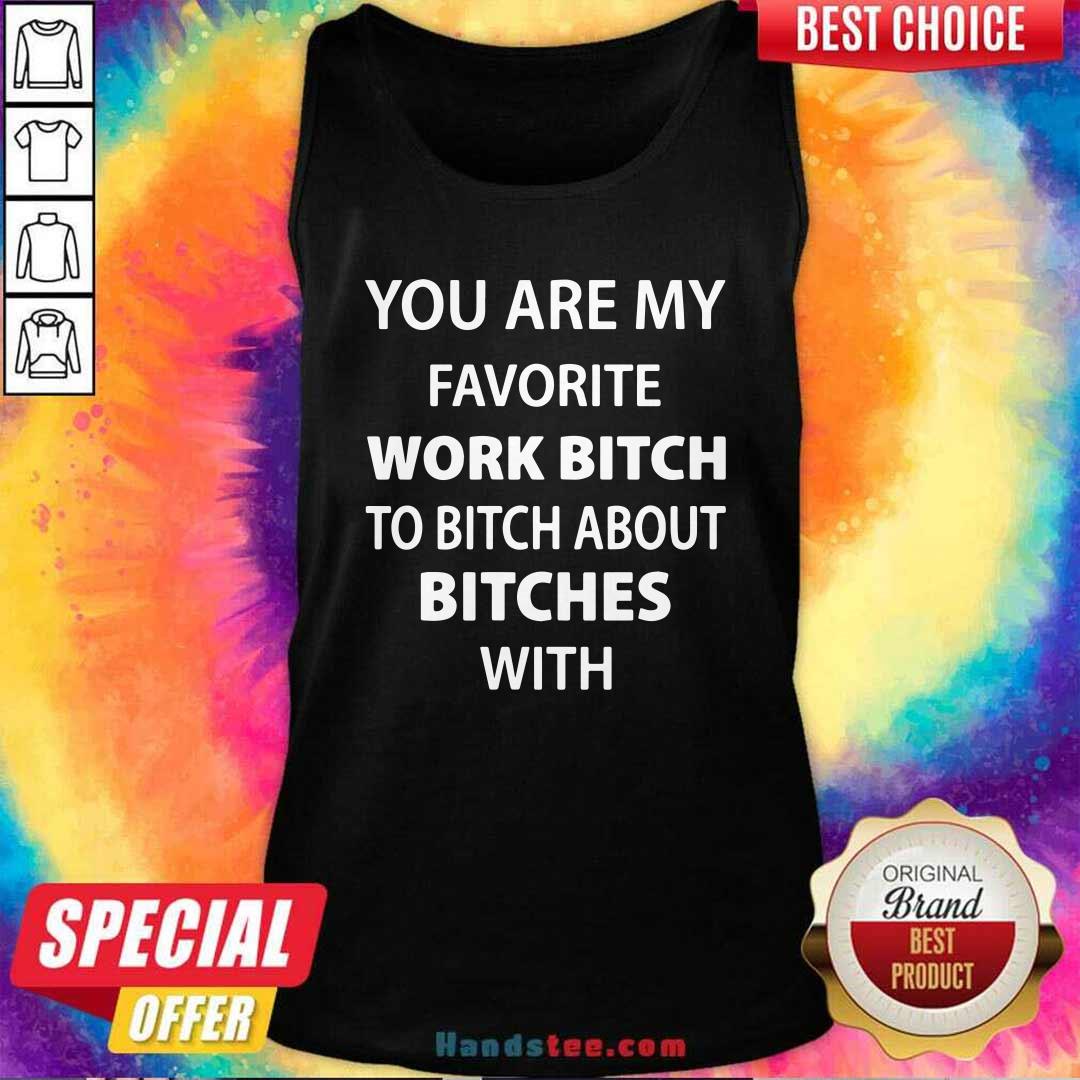 Official You Are My Favorite Work Bitch To Bitch About Bitches With Shirt