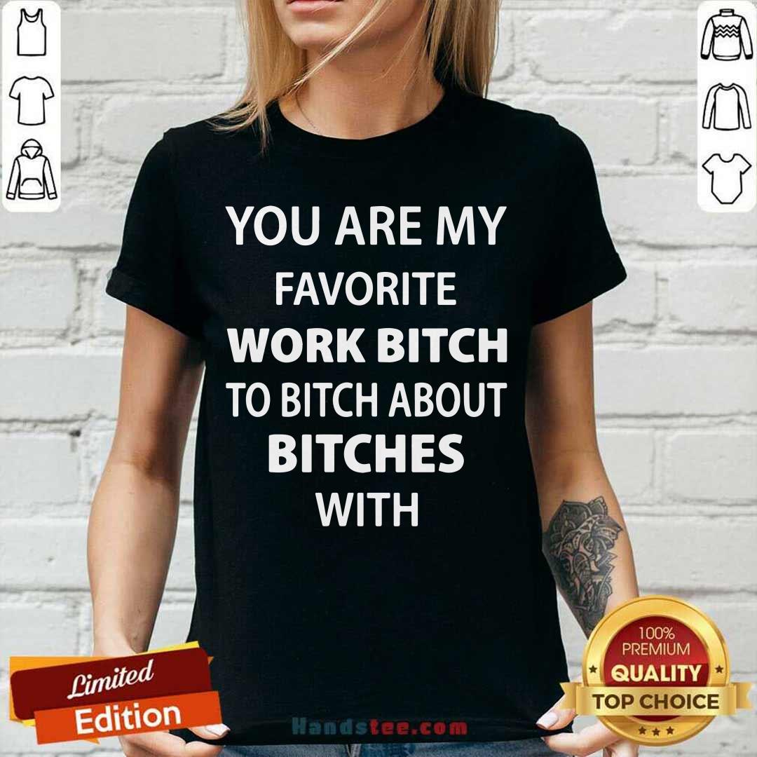 Official You Are My Favorite Work Bitch To Bitch About Bitches With Shirt