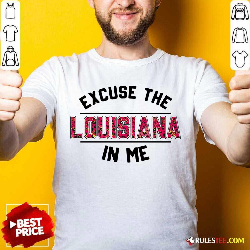 Original Excuse The Louisiana In Me Shirt