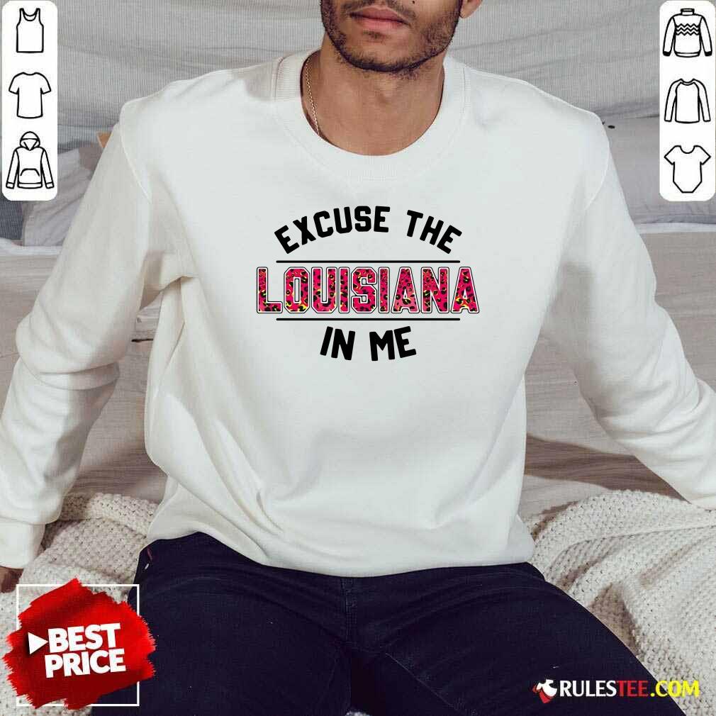Original Excuse The Louisiana In Me Shirt