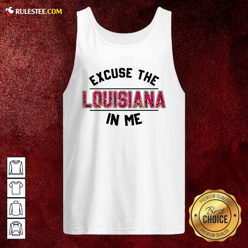 Original Excuse The Louisiana In Me Shirt