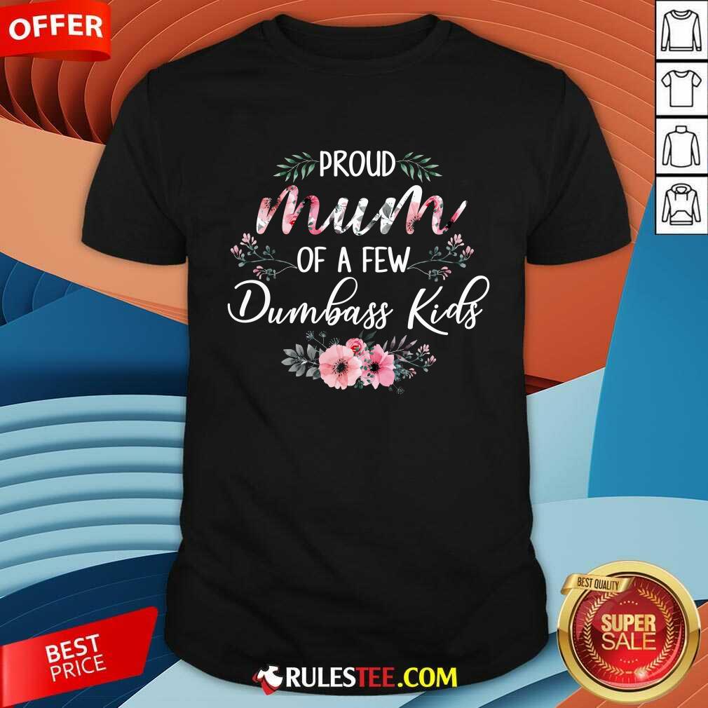 Original Proud Mum Of A Few Dumbass Kids Shirt
