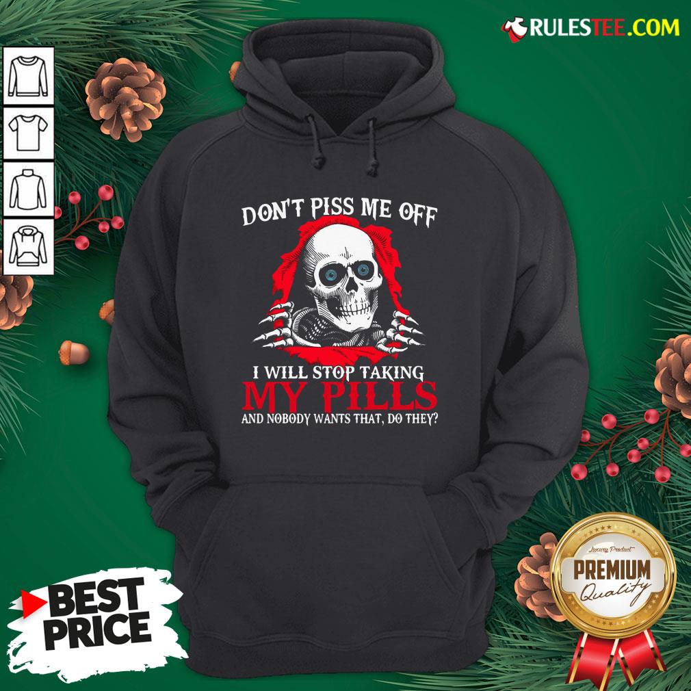 original-skull-dont-piss-me-off-i-will-stop-taking-my-pills-and-nobody-wants-that-do-they-hoodie.jpg