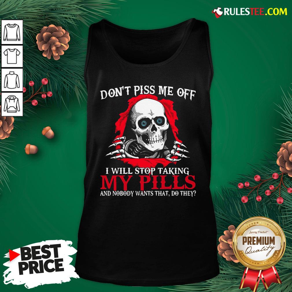 original-skull-dont-piss-me-off-i-will-stop-taking-my-pills-and-nobody-wants-that-do-they-tank-top.jpg