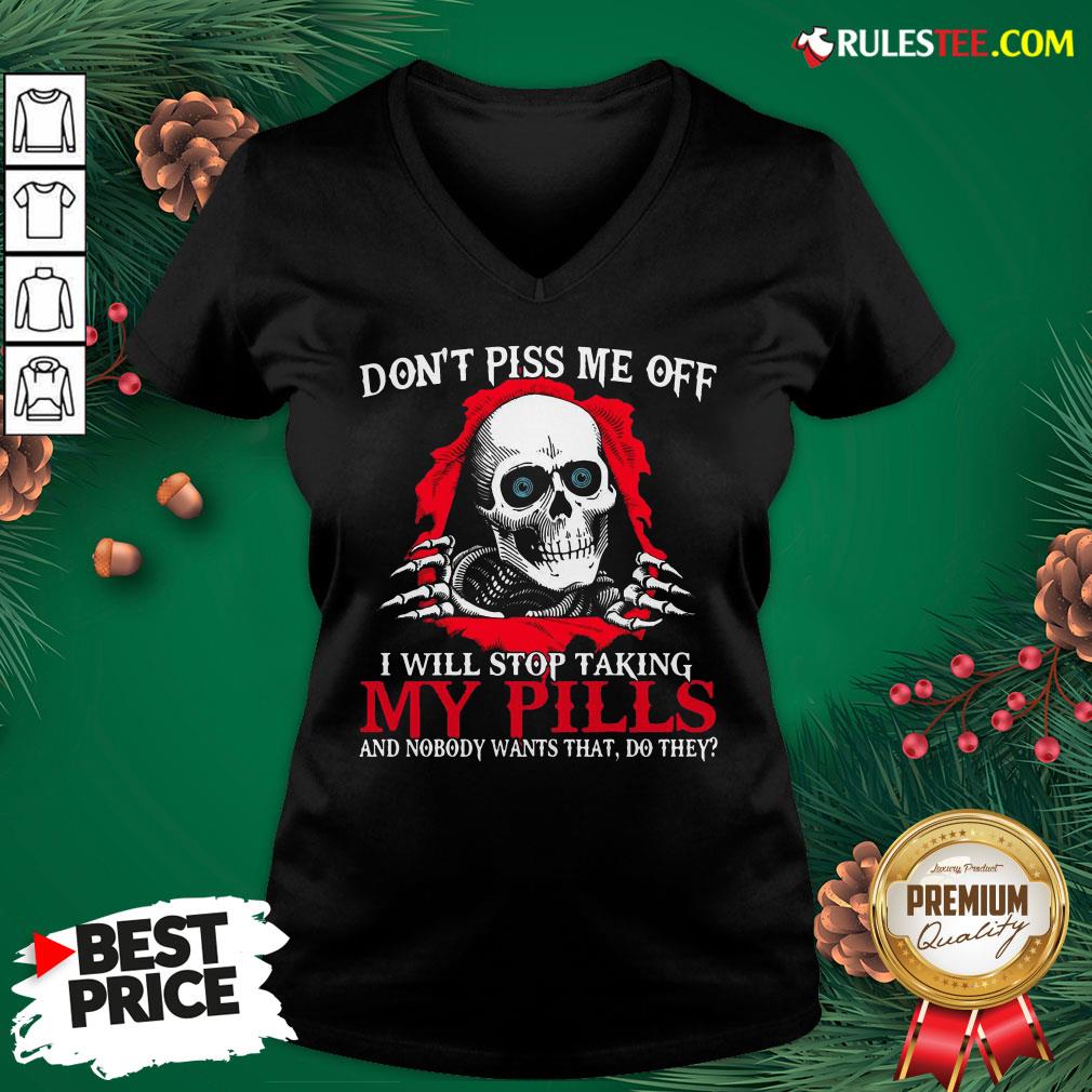 original-skull-dont-piss-me-off-i-will-stop-taking-my-pills-and-nobody-wants-that-do-they-v-neck.jpg