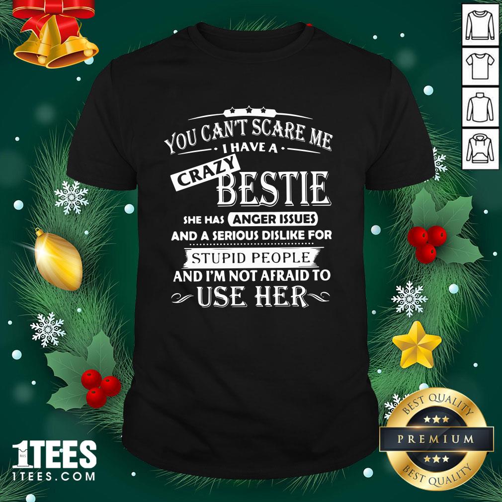 original-you-cant-scare-me-i-have-a-crazy-bestie-she-has-anger-issues-and-im-not-afraid-to-ushirt.jpg