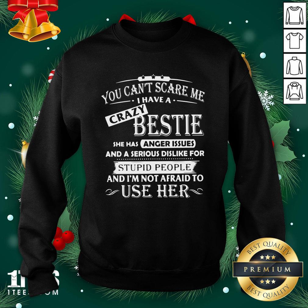 original-you-cant-scare-me-i-have-a-crazy-bestie-she-has-anger-issues-and-im-not-afraidsweatshirt.jpg