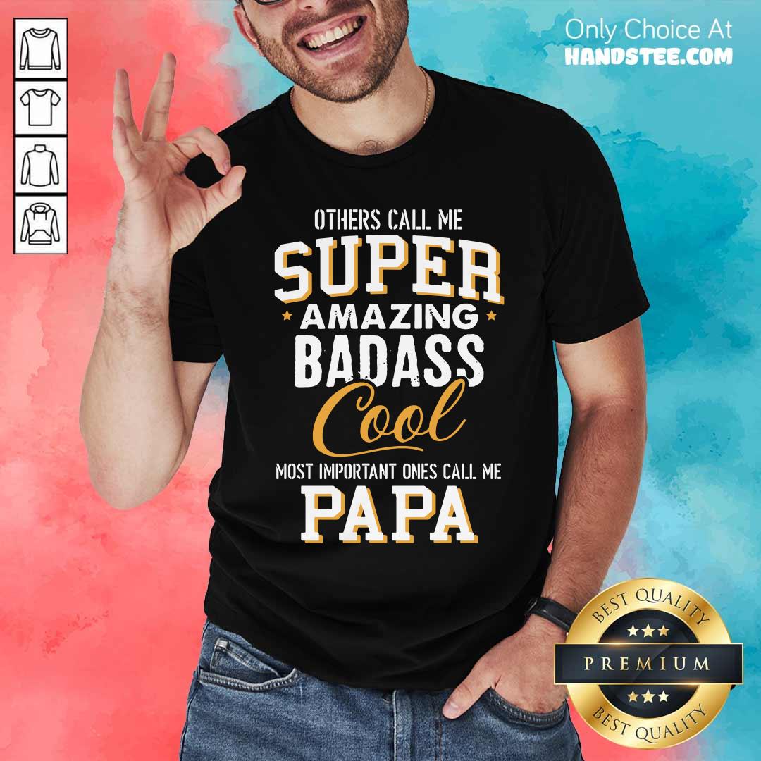 Others Call Me Super Amazing Badass Cool Most Important Ones Call Me Papa Shirt