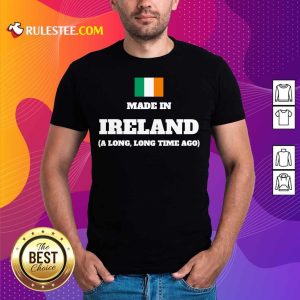 Ireland Flag Made In Ireland A Long Time Ago Shirt