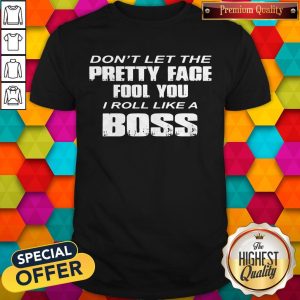 Nice Don’t Let The Pretty Face Fool You I Roll Like A Boss Shirt