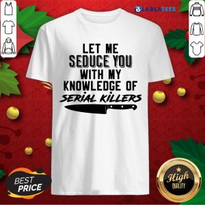Funny Let Me Seduce You With My Knowledge Of Serial Killers Shirt