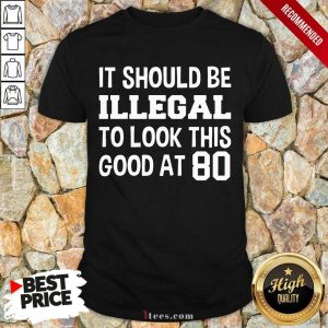 Great It Should Be Illegal To Look This Good At 80th Shirt