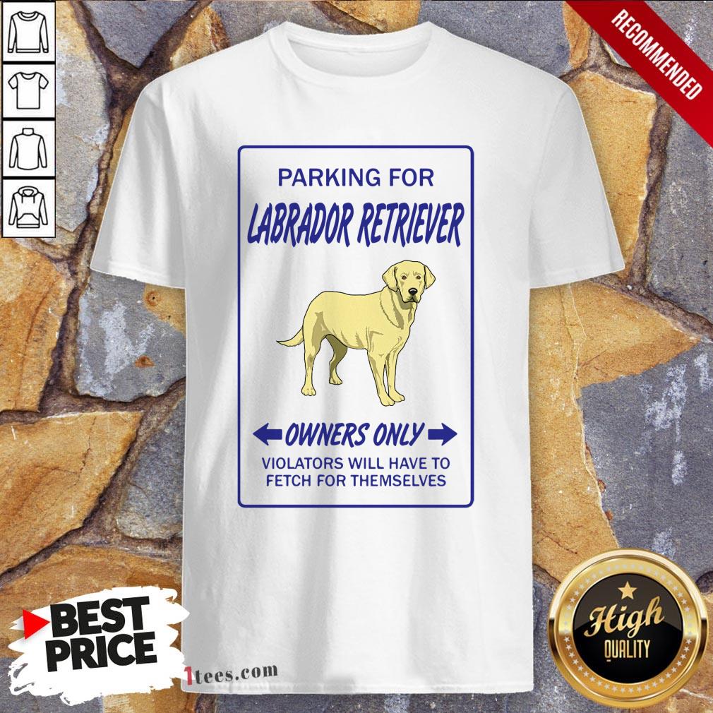 parking-for-labrador-retriever-owners-only-violators-will-have-to-fetch-for-themselvshirt.jpg