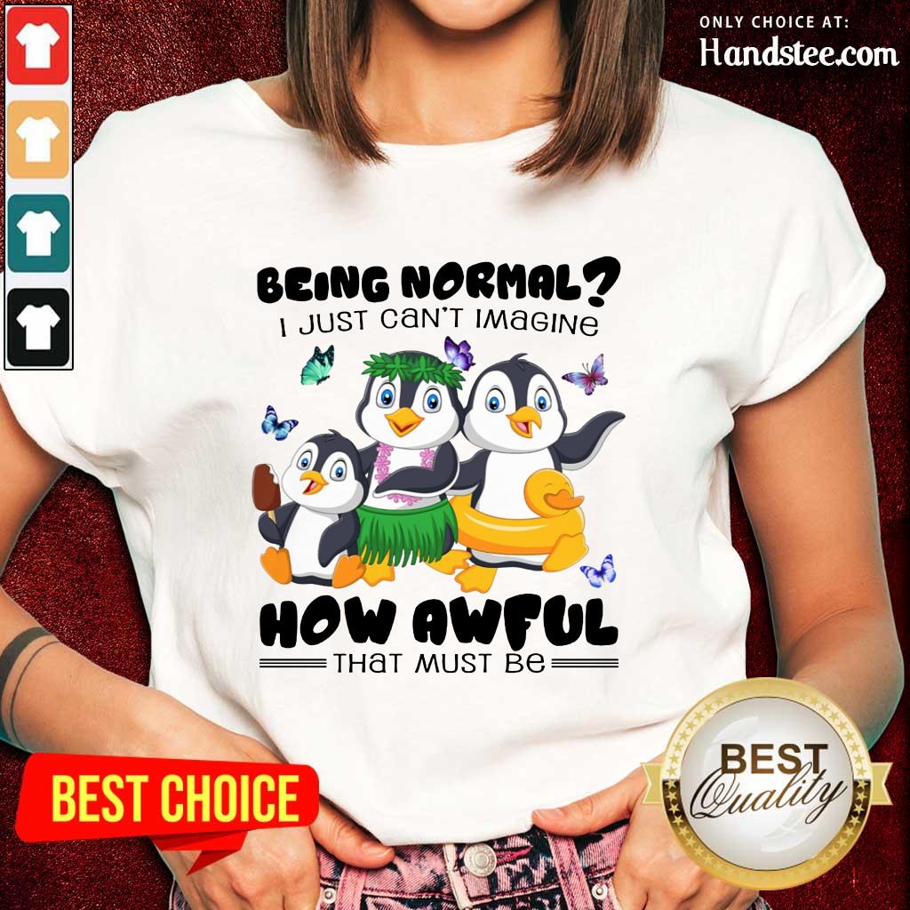 Penguin Being Normal How Awful Shirt