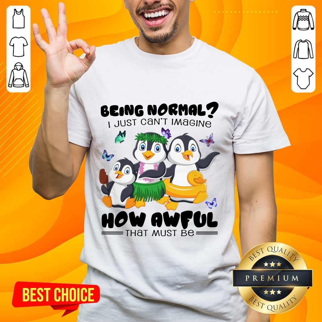 Penguin Being Normal How Awful Shirt