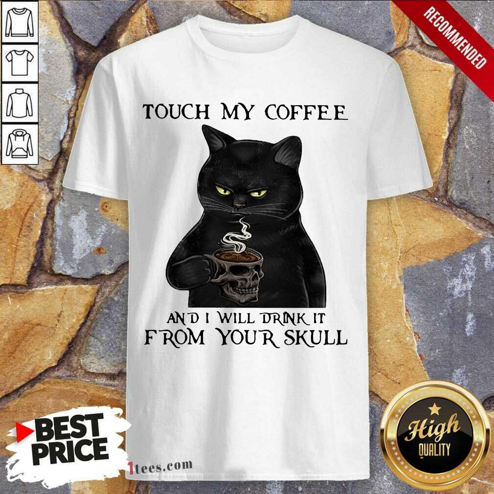 Perfect Black Cat Touch My Coffee And I Will Drink It From Your Skull Shirt
