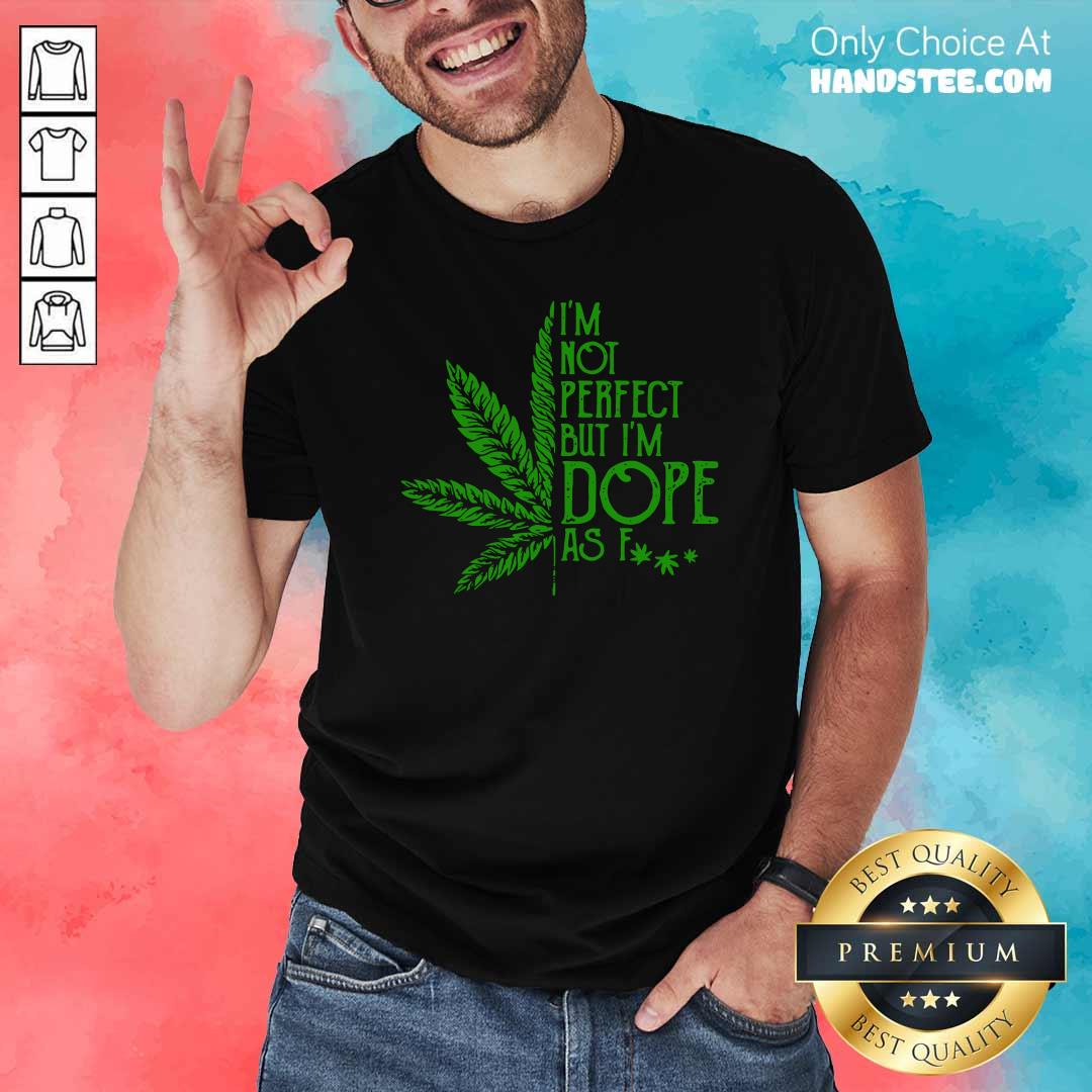 Perfect Cannabis I’m Not Perfect But I’m Dope As Fuck Shirt